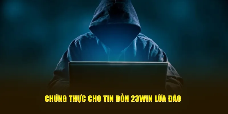 Chứng thực cho tin đồn 23Win lừa đảo